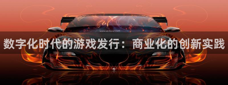 亿万28官网下载分分彩：数字化时代的游戏发行：商业化的创新实践