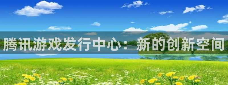亿万28工坊：腾讯游戏发行中心：新的创新空间