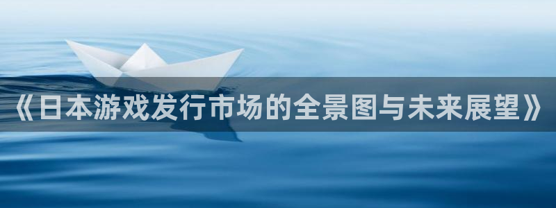 亿万28官网挂机项目怎么样可靠吗：《日本游戏发行市场的全景图与未来展望》