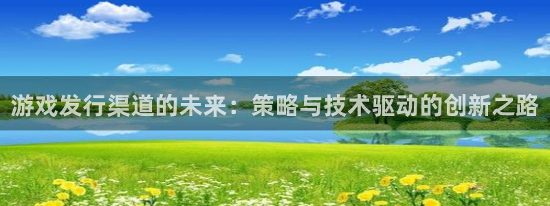 亿万28官网的奇趣腾讯是真的吗还是假的：游戏发行渠道的未来：策略与技术驱动的创新之路