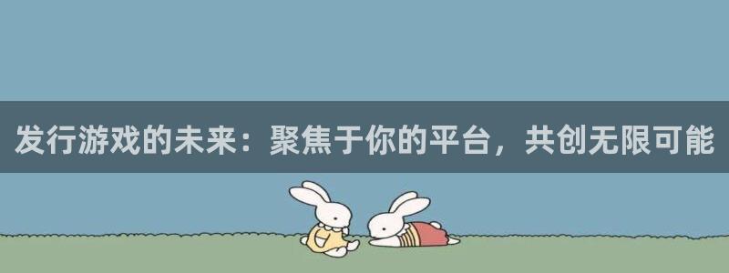 亿万28防水是几线品牌：发行游戏的未来：聚焦于你的平台，共创无限可能