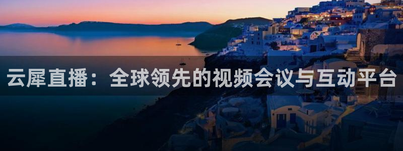 24直播 体育：云犀直播：全球领先的视频会议与互动平台
