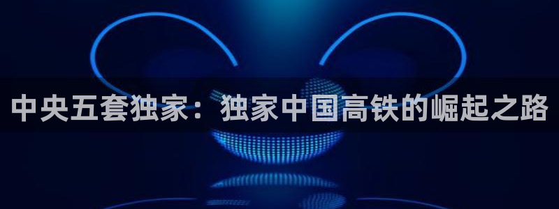 勒芒24直播：中央五套独家：独家中国高铁的崛起之路