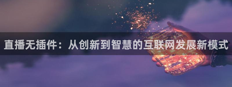 24直播网站：直播无插件：从创新到智慧的互联网发展新模式