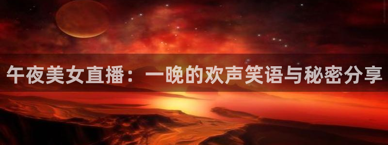 24直播视频：午夜美女直播：一晚的欢声笑语与秘密分享