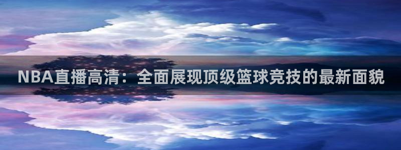 24直播看球：NBA直播高清：全面展现顶级篮球竞技的最新面貌